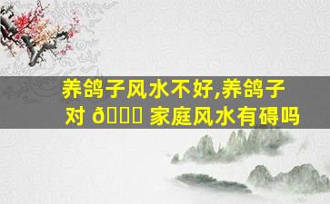 养鸽子风水不好,养鸽子对 🐛 家庭风水有碍吗